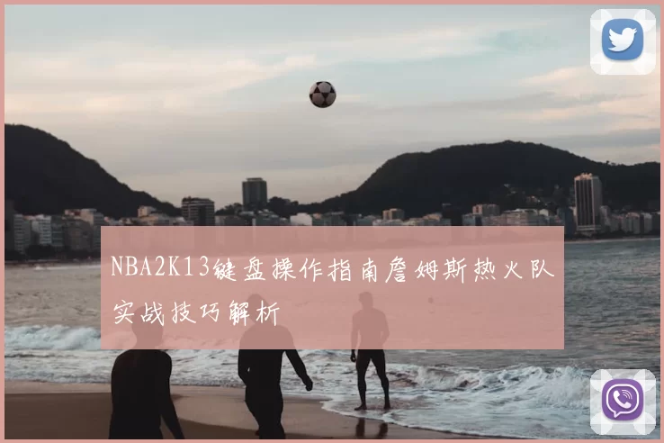 NBA2K13键盘操作指南詹姆斯热火队实战技巧解析