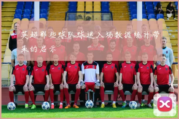 英超那些球队球迷入场数据统计带来的启示