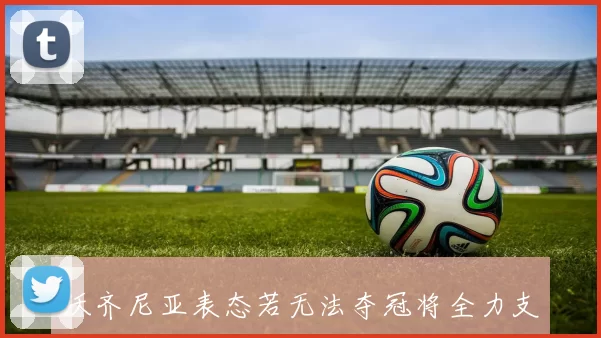沃齐尼亚表态若无法夺冠将全力支持葡萄牙并赞赏C罗的伟大表现