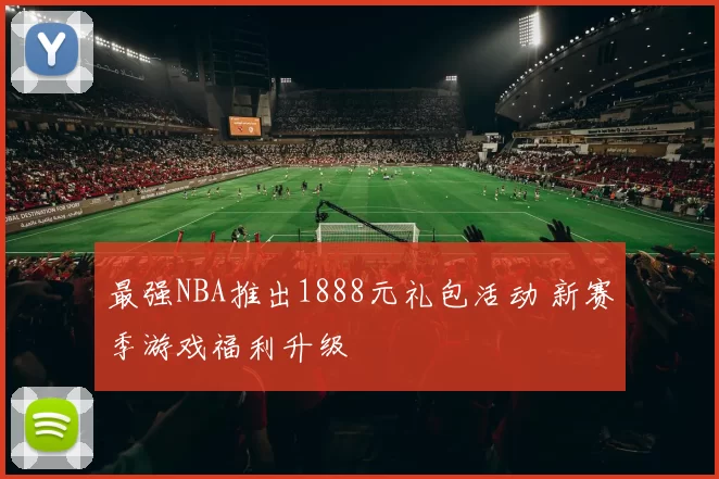 最强NBA推出1888元礼包活动 新赛季游戏福利升级
