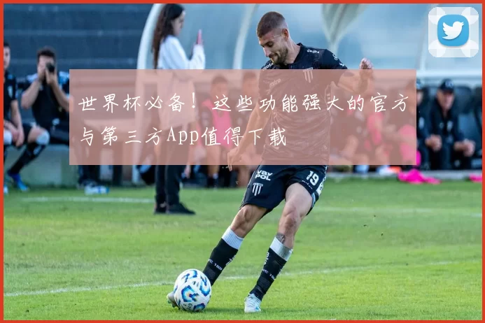 世界杯必备！这些功能强大的官方与第三方App值得下载
