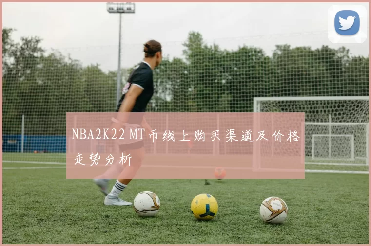 NBA2K22 MT币线上购买渠道及价格走势分析