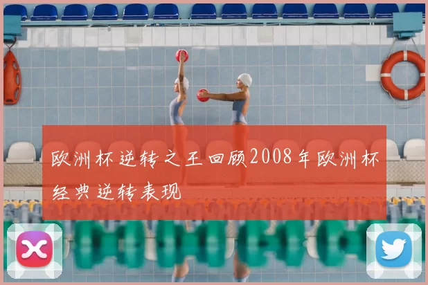 欧洲杯逆转之王回顾2008年欧洲杯经典逆转表现