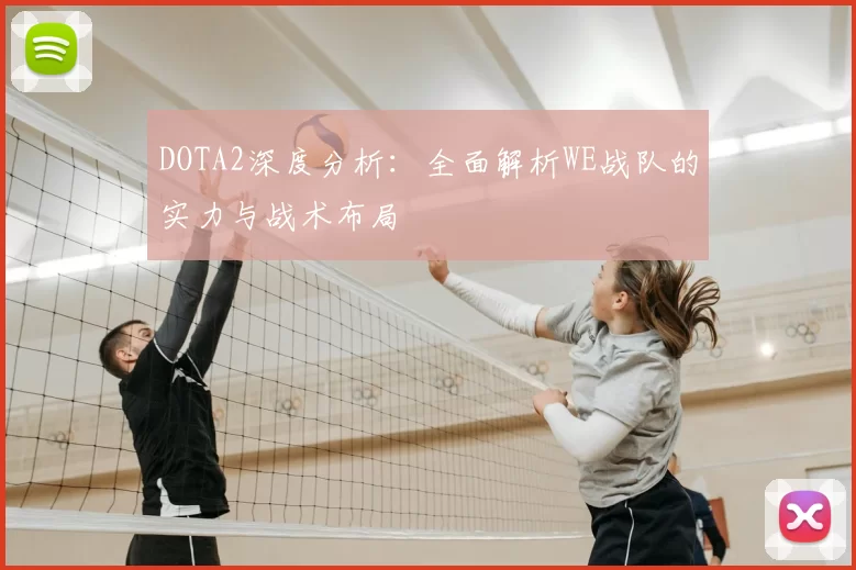DOTA2深度分析：全面解析WE战队的实力与战术布局