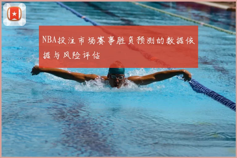 NBA投注市场赛事胜负预测的数据依据与风险评估