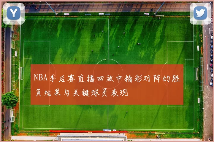 NBA季后赛直播回放中精彩对阵的胜负结果与关键球员表现