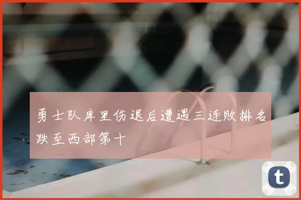 勇士队库里伤退后遭遇三连败排名跌至西部第十