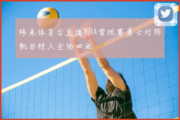 纬来体育台直播NBA常规赛勇士对阵凯尔特人全场回放