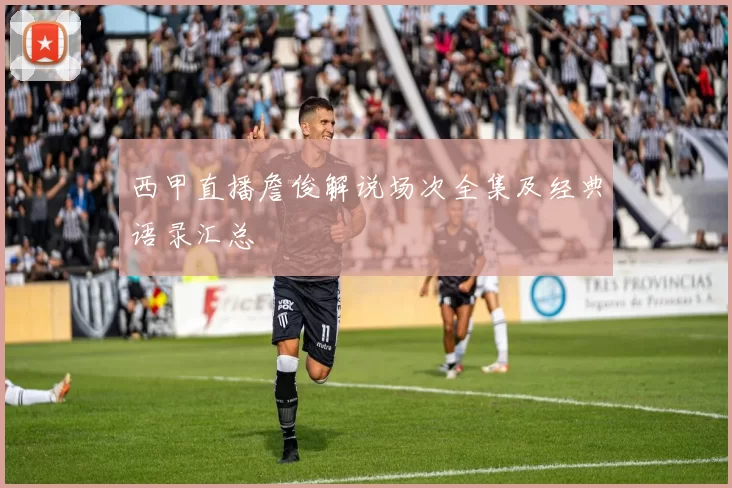 西甲直播詹俊解说场次全集及经典语录汇总
