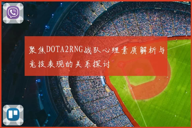聚焦DOTA2RNG战队心理素质解析与竞技表现的关系探讨