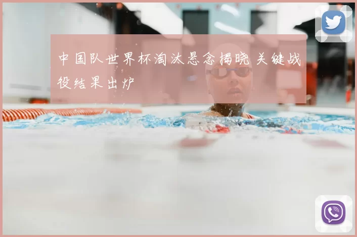 中国队世界杯淘汰悬念揭晓 关键战役结果出炉