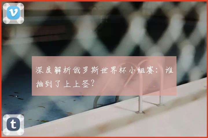 深度解析俄罗斯世界杯小组赛：谁抽到了上上签？