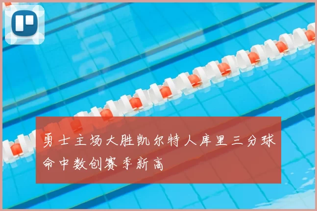 勇士主场大胜凯尔特人库里三分球命中数创赛季新高