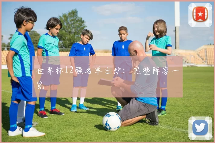 世界杯12强名单出炉：完整阵容一览