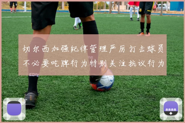 切尔西加强纪律管理严厉打击球员不必要吃牌行为特别关注抗议行为