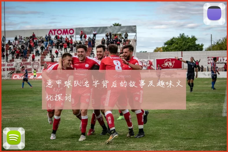 意甲球队名字背后的故事及趣味文化探讨