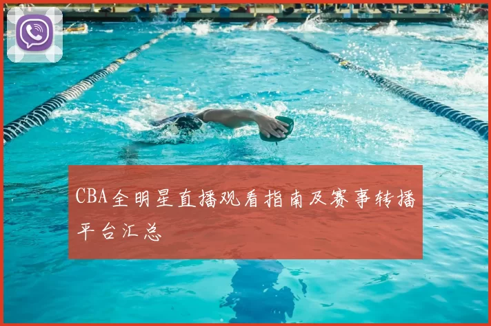 CBA全明星直播观看指南及赛事转播平台汇总