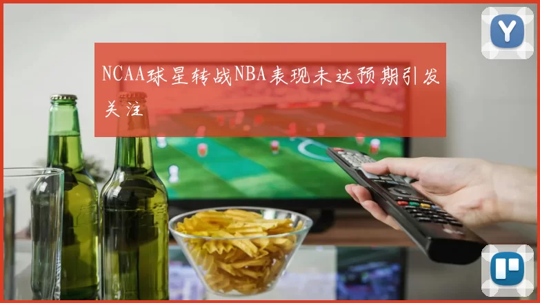 NCAA球星转战NBA表现未达预期引发关注