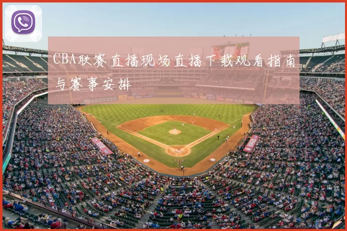 CBA联赛直播现场直播下载观看指南与赛事安排