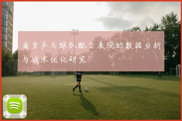 南京乒乓球队配合表现的数据分析与战术优化研究