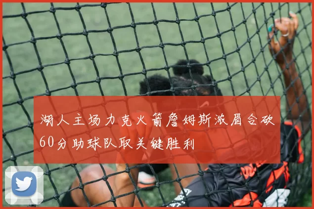 湖人主场力克火箭詹姆斯浓眉合砍60分助球队取关键胜利
