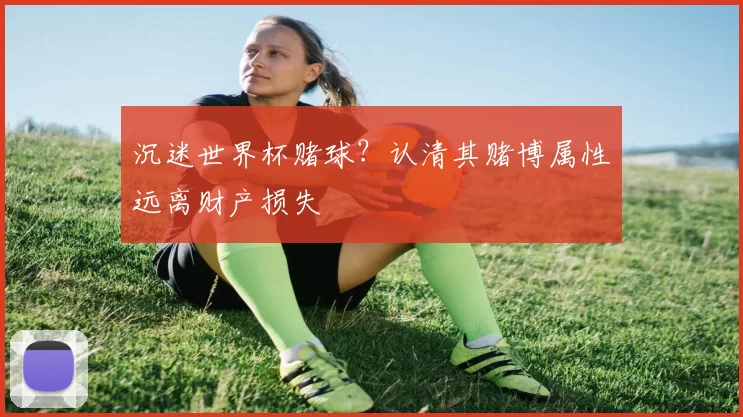 沉迷世界杯赌球?认清其赌博属性远离财产损失