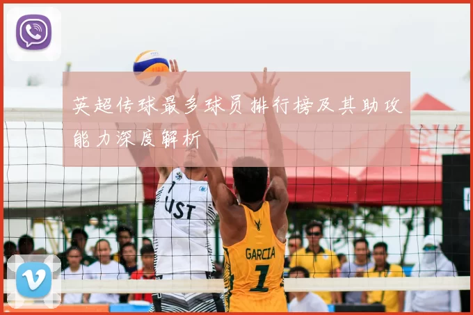 英超传球最多球员排行榜及其助攻能力深度解析