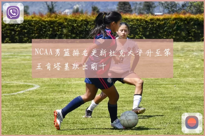 NCAA男篮排名更新杜克大学升至第五肯塔基跌出前十