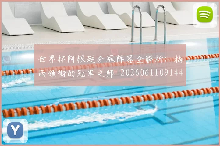 世界杯阿根廷夺冠阵容全解析：梅西领衔的冠军之师_20260611091449