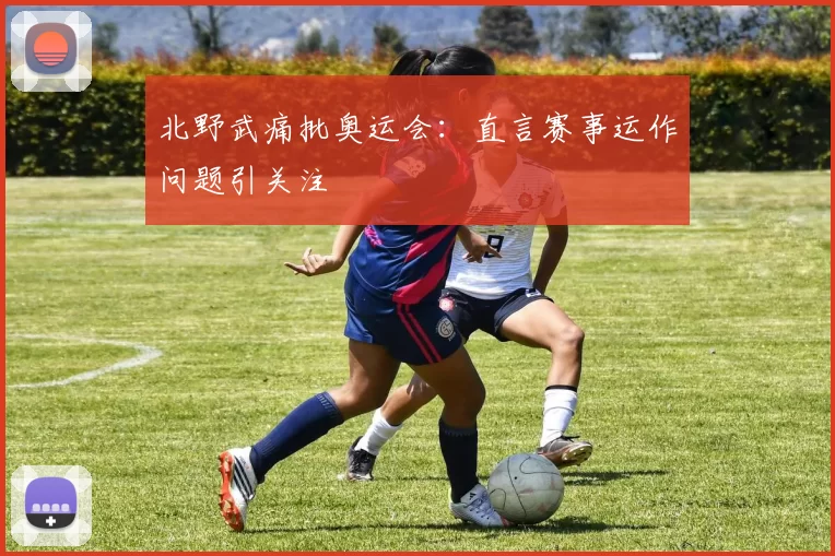北野武痛批奥运会：直言赛事运作问题引关注