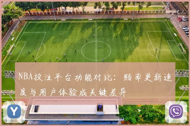 NBA投注平台功能对比：赔率更新速度与用户体验成关键差异