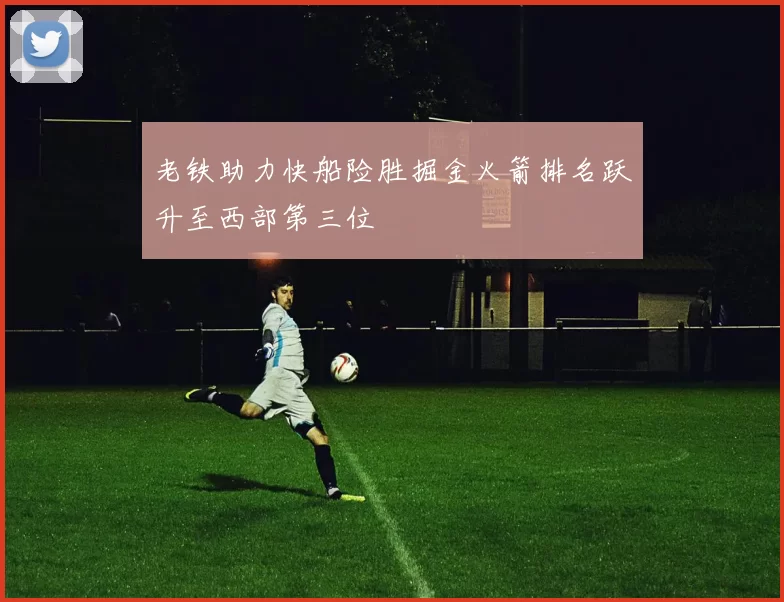 老铁助力快船险胜掘金火箭排名跃升至西部第三位