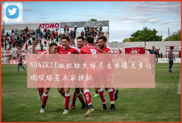 NBA2K21版权缺失球员名单曝光多位现役球星未获授权