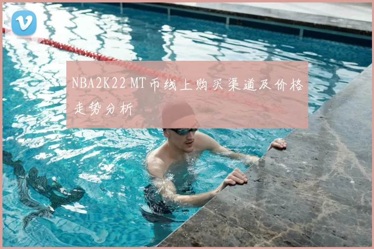 NBA2K22 MT币线上购买渠道及价格走势分析