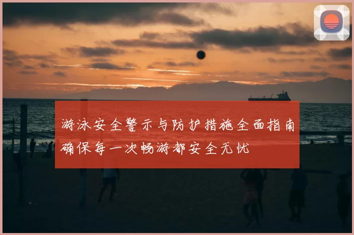 游泳安全警示与防护措施全面指南确保每一次畅游都安全无忧