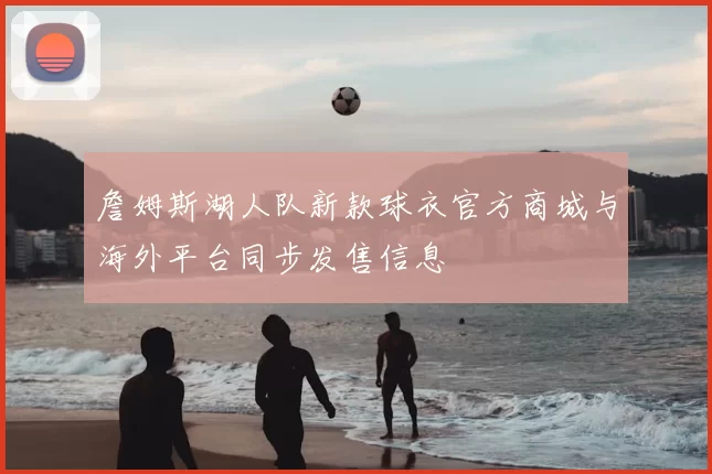 詹姆斯湖人队新款球衣官方商城与海外平台同步发售信息