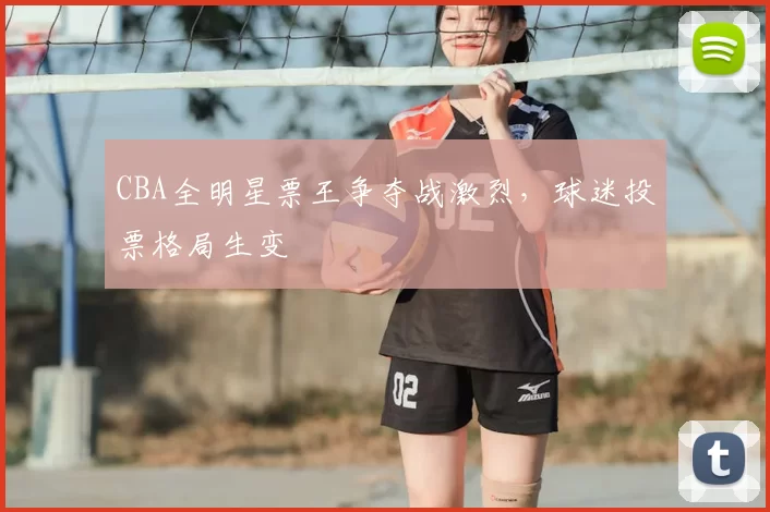 CBA全明星票王争夺战激烈，球迷投票格局生变