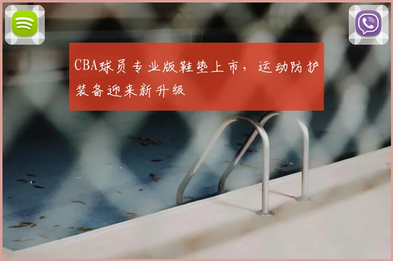 CBA球员专业版鞋垫上市，运动防护装备迎来新升级