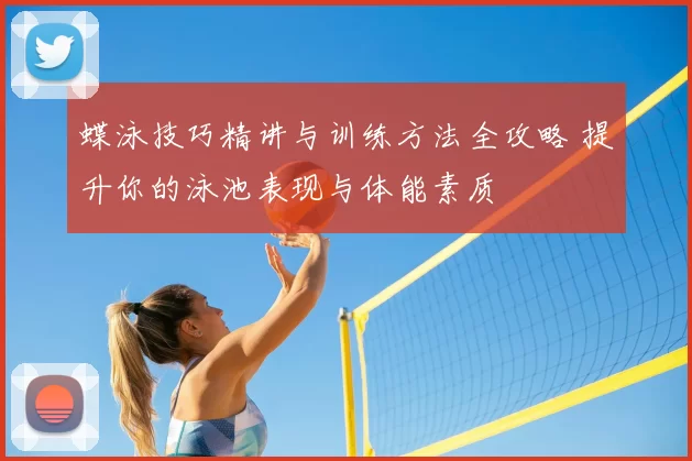 蝶泳技巧精讲与训练方法全攻略 提升你的泳池表现与体能素质