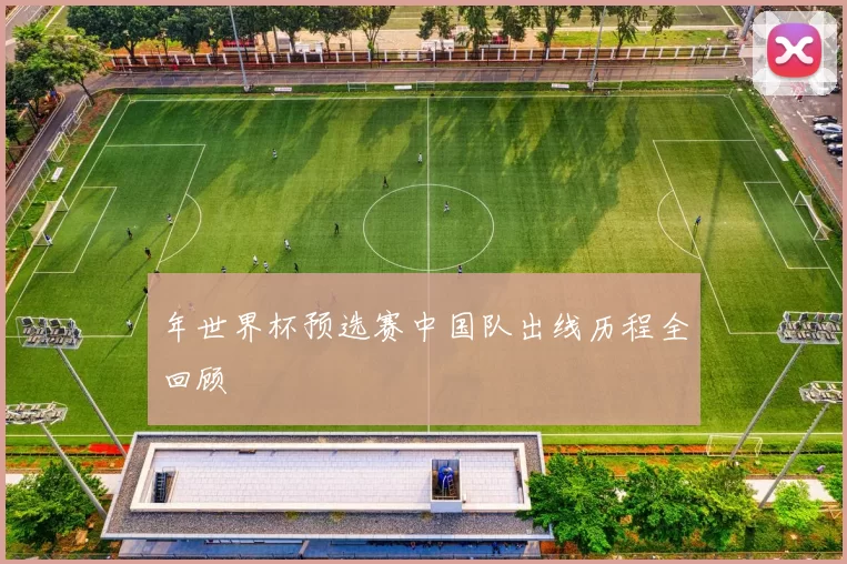 年世界杯预选赛中国队出线历程全回顾