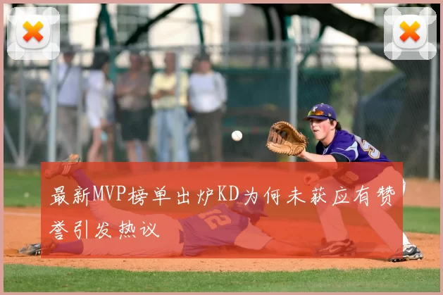 最新MVP榜单出炉KD为何未获应有赞誉引发热议