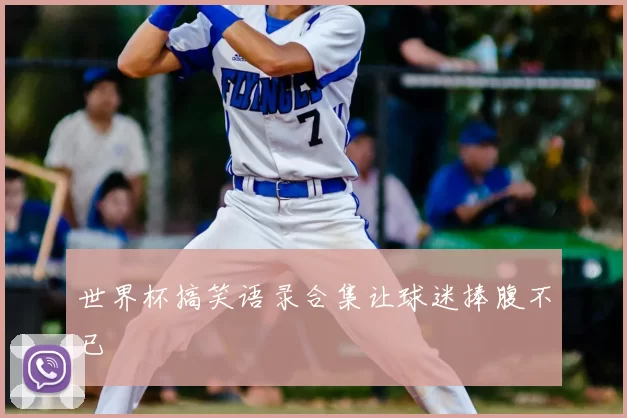 世界杯搞笑语录合集让球迷捧腹不已