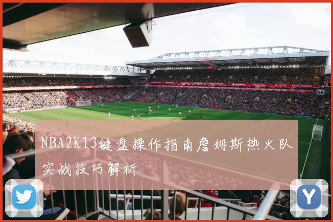 NBA2K13键盘操作指南詹姆斯热火队实战技巧解析