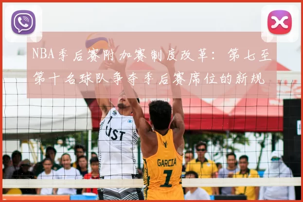 NBA季后赛附加赛制度改革：第七至第十名球队争夺季后赛席位的新规则解读