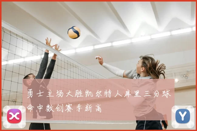 勇士主场大胜凯尔特人库里三分球命中数创赛季新高