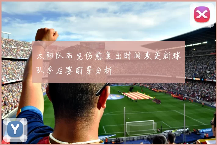 太阳队布克伤愈复出时间表更新球队季后赛前景分析