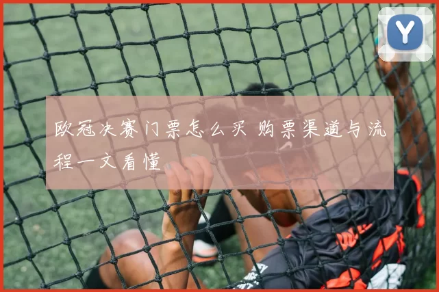 欧冠决赛门票怎么买 购票渠道与流程一文看懂
