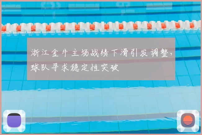 浙江金牛主场战绩下滑引发调整，球队寻求稳定性突破