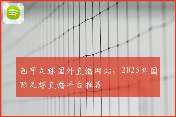 西甲足球国外直播网站，2025年国际足球直播平台推荐