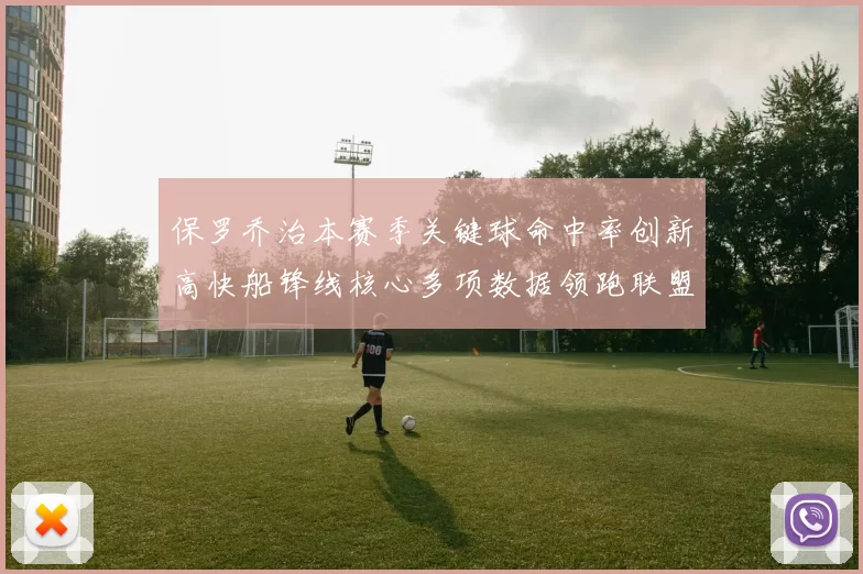 保罗乔治本赛季关键球命中率创新高快船锋线核心多项数据领跑联盟